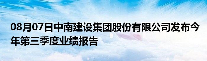 08月07日中南建设集团股份有限公司发布今年第三季度业绩报告