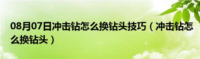 08月07日冲击钻怎么换钻头技巧（冲击钻怎么换钻头）