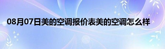 08月07日美的空调报价表美的空调怎么样