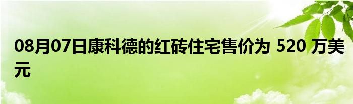 08月07日康科德的红砖住宅售价为 520 万美元