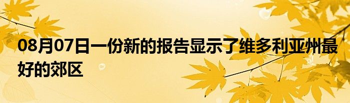 08月07日一份新的报告显示了维多利亚州最好的郊区