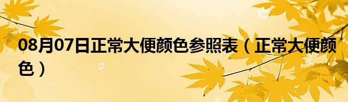 08月07日正常大便颜色参照表（正常大便颜色）