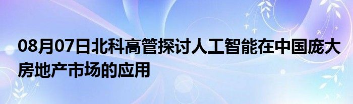 08月07日北科高管探讨人工智能在中国庞大房地产市场的应用