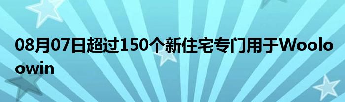 08月07日超过150个新住宅专门用于Wooloowin