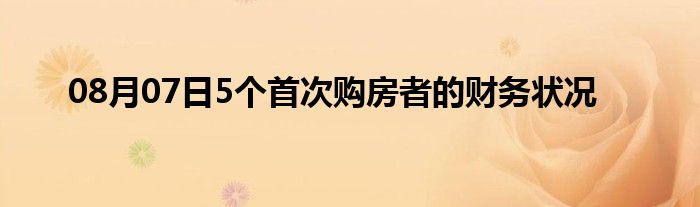 08月07日5个首次购房者的财务状况