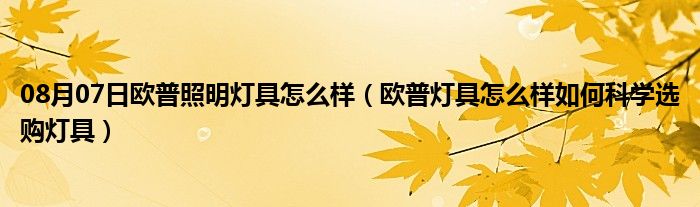 08月07日欧普照明灯具怎么样（欧普灯具怎么样如何科学选购灯具）