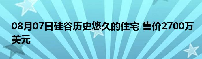 08月07日硅谷历史悠久的住宅 售价2700万美元