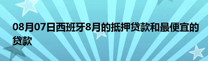 08月07日西班牙8月的抵押贷款和最便宜的贷款