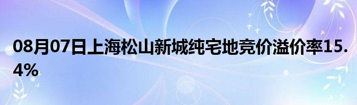 08月07日上海松山新城纯宅地竞价溢价率15.4%