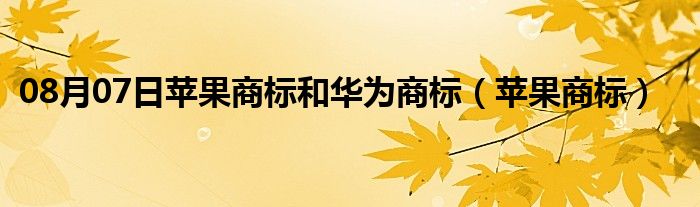 08月07日苹果商标和华为商标（苹果商标）