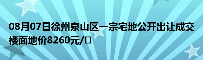 08月07日徐州泉山区一宗宅地公开出让成交 楼面地价8260元/㎡