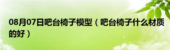 08月07日吧台椅子模型（吧台椅子什么材质的好）