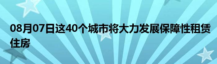 08月07日这40个城市将大力发展保障性租赁住房