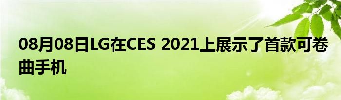 08月08日LG在CES 2021上展示了首款可卷曲手机