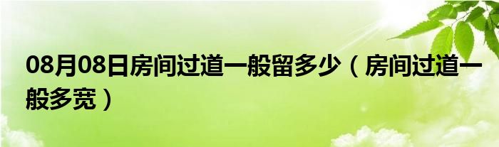 08月08日房间过道一般留多少（房间过道一般多宽）