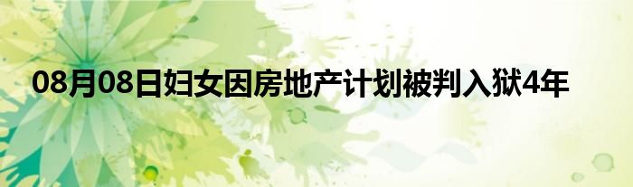 08月08日妇女因房地产计划被判入狱4年