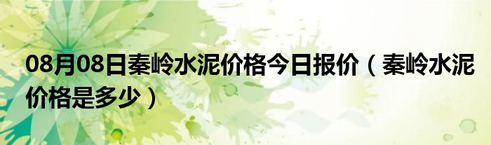 08月08日秦岭水泥价格今日报价（秦岭水泥价格是多少）