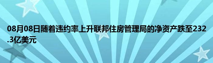 08月08日随着违约率上升联邦住房管理局的净资产跌至232.3亿美元