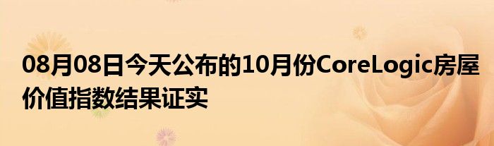 08月08日今天公布的10月份CoreLogic房屋价值指数结果证实