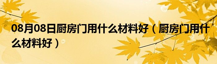 08月08日厨房门用什么材料好（厨房门用什么材料好）