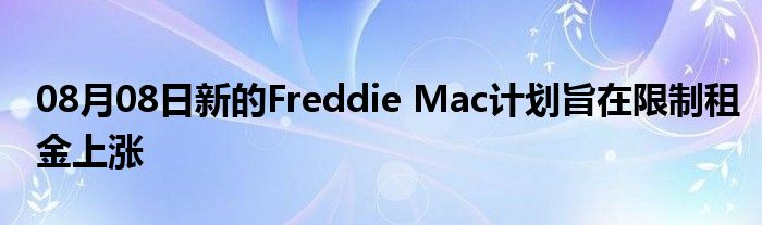 08月08日新的Freddie Mac计划旨在限制租金上涨