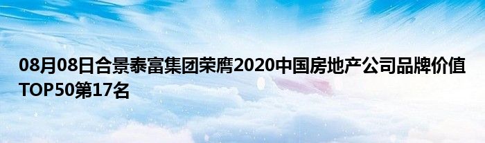 08月08日合景泰富集团荣膺2020中国房地产公司品牌价值TOP50第17名