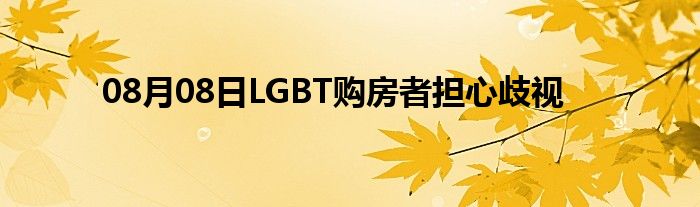 08月08日LGBT购房者担心歧视