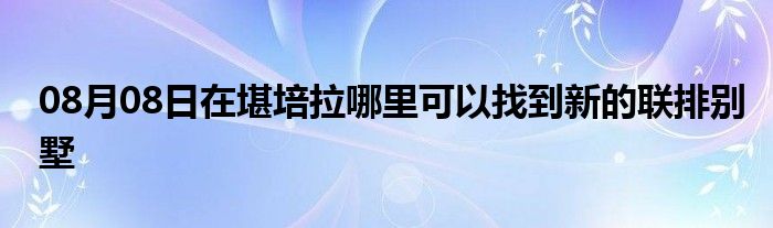 08月08日在堪培拉哪里可以找到新的联排别墅