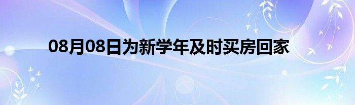 08月08日为新学年及时买房回家