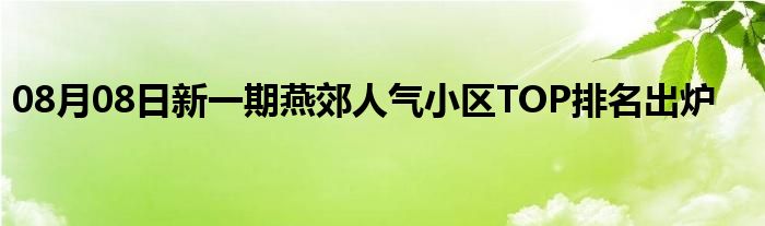 08月08日新一期燕郊人气小区TOP排名出炉