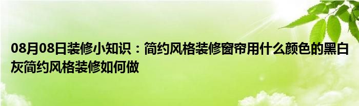 08月08日装修小知识：简约风格装修窗帘用什么颜色的黑白灰简约风格装修如何做