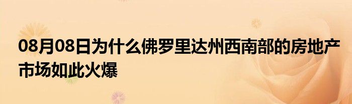 08月08日为什么佛罗里达州西南部的房地产市场如此火爆