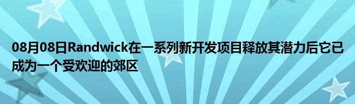 08月08日Randwick在一系列新开发项目释放其潜力后它已成为一个受欢迎的郊区