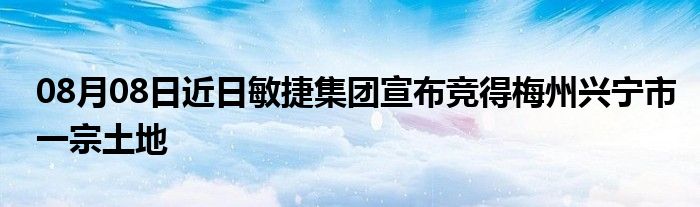 08月08日近日敏捷集团宣布竞得梅州兴宁市一宗土地