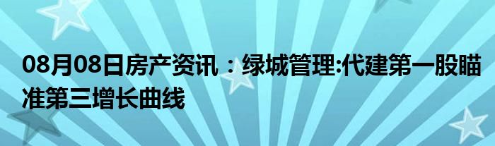 08月08日房产资讯：绿城管理:代建第一股瞄准第三增长曲线