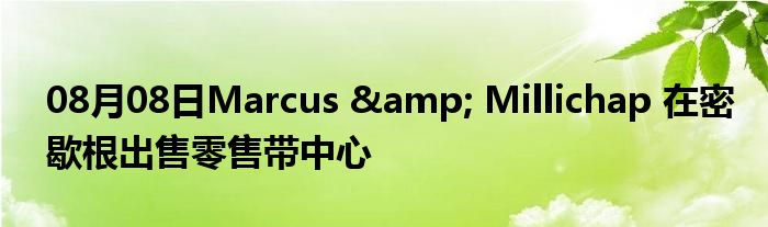 08月08日Marcus & Millichap 在密歇根出售零售带中心