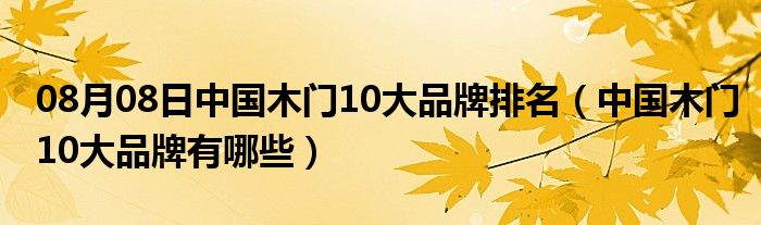 08月08日中国木门10大品牌排名（中国木门10大品牌有哪些）