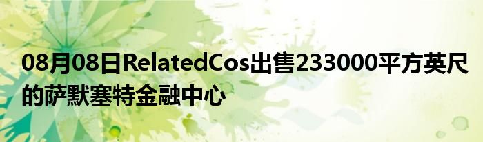 08月08日RelatedCos出售233000平方英尺的萨默塞特金融中心