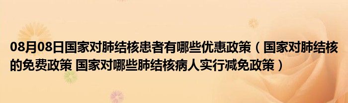 08月08日国家对肺结核患者有哪些优惠政策（国家对肺结核的免费政策 国家对哪些肺结核病人实行减免政策）