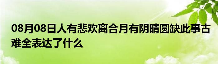 08月08日人有悲欢离合月有阴晴圆缺此事古难全表达了什么