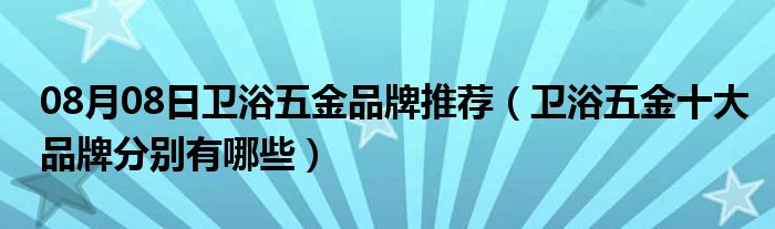 08月08日卫浴五金品牌推荐（卫浴五金十大品牌分别有哪些）