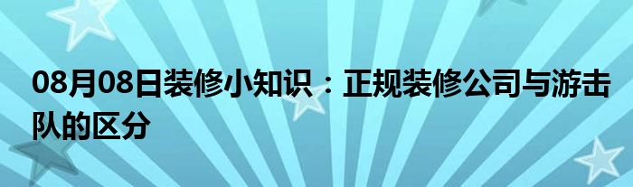 08月08日装修小知识：正规装修公司与游击队的区分