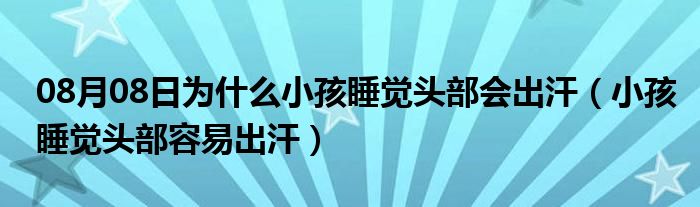 08月08日为什么小孩睡觉头部会出汗（小孩睡觉头部容易出汗）