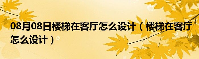 08月08日楼梯在客厅怎么设计（楼梯在客厅怎么设计）