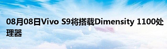 08月08日Vivo S9将搭载Dimensity 1100处理器