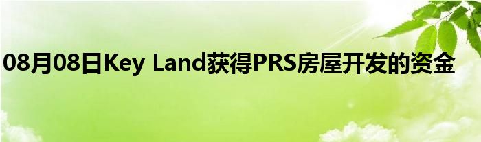 08月08日Key Land获得PRS房屋开发的资金