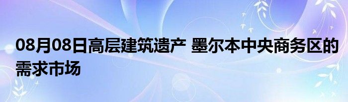 08月08日高层建筑遗产 墨尔本中央商务区的需求市场