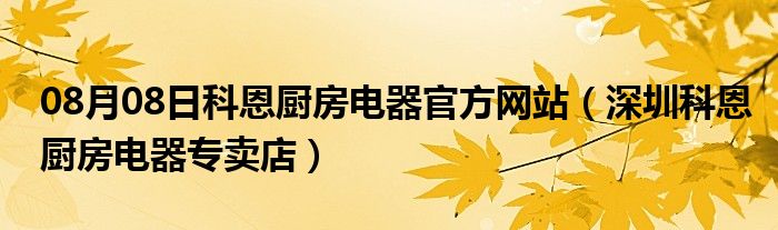 08月08日科恩厨房电器官方网站（深圳科恩厨房电器专卖店）