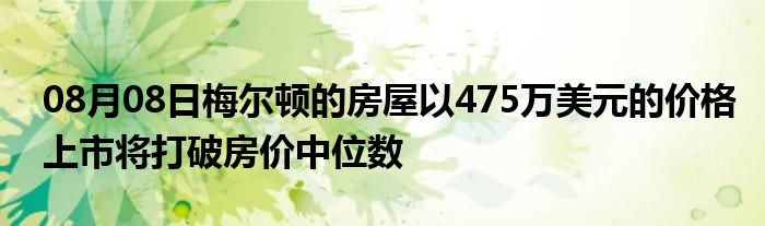 08月08日梅尔顿的房屋以475万美元的价格上市将打破房价中位数