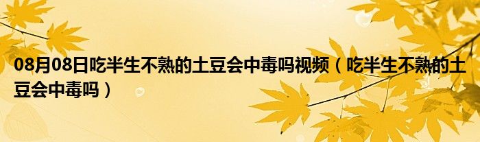 08月08日吃半生不熟的土豆会中毒吗视频（吃半生不熟的土豆会中毒吗）